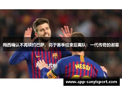 梅西确认不再续约巴萨，将于赛季结束后离队：一代传奇的谢幕